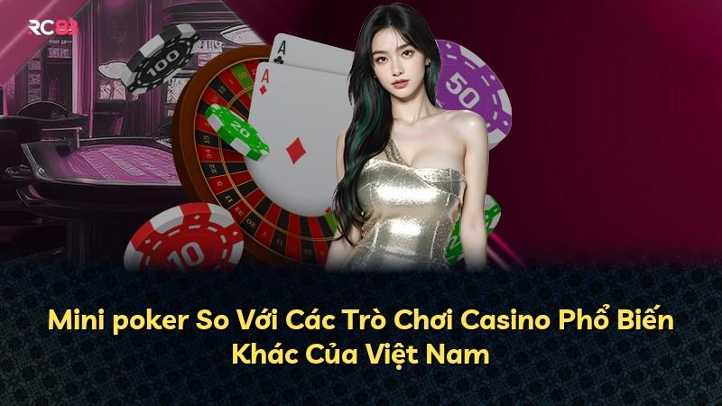 Mini poker So Với Các Trò Chơi Casino Phổ Biến Khác Của Việt Nam