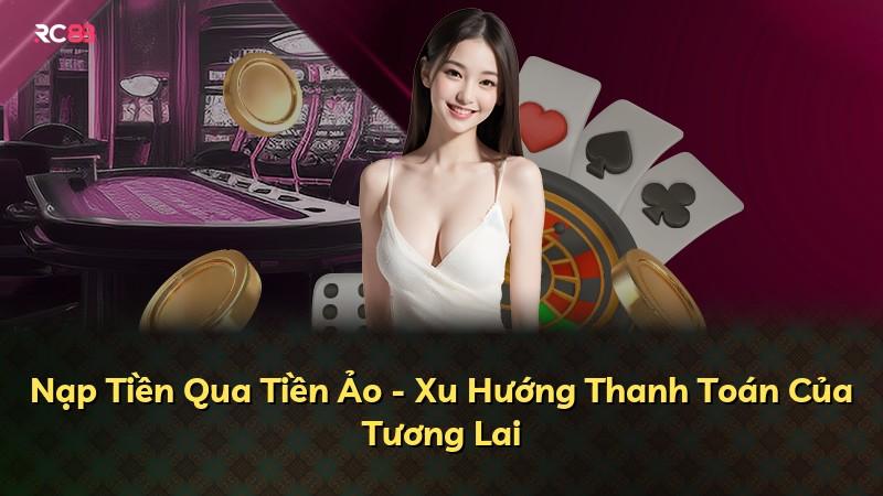 Nạp Tiền Qua Tiền Ảo - Xu Hướng Thanh Toán Của Tương Lai