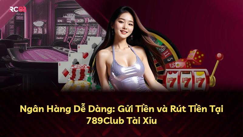 Ngân Hàng Dễ Dàng: Gửi Tiền và Rút Tiền Tại 789Club Tài Xỉu