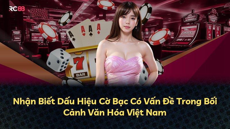 Nhận Biết Dấu Hiệu Cờ Bạc Có Vấn Đề Trong Bối Cảnh Văn Hóa Việt Nam