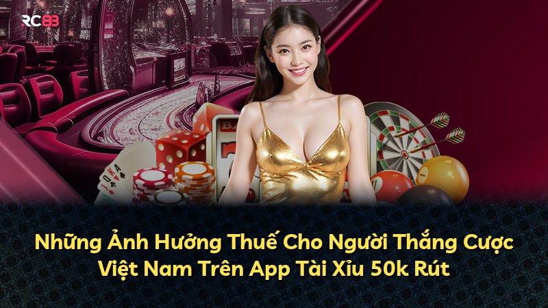Những Ảnh Hưởng Thuế Cho Người Thắng Cược Việt Nam Trên App Tài Xỉu 50k Rút