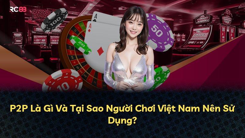 P2P Là Gì Và Tại Sao Người Chơi Việt Nam Nên Sử Dụng?