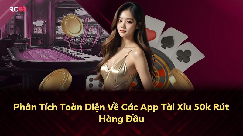 Phân Tích Toàn Diện Về Các App Tài Xỉu 50k Rút Hàng Đầu