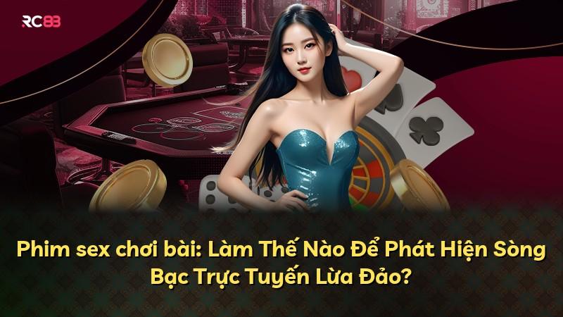Phim sex chơi bài: Làm Thế Nào Để Phát Hiện Sòng Bạc Trực Tuyến Lừa Đảo?