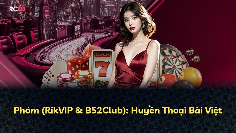 Phỏm (RikVIP & B52Club): Huyền Thoại Bài Việt