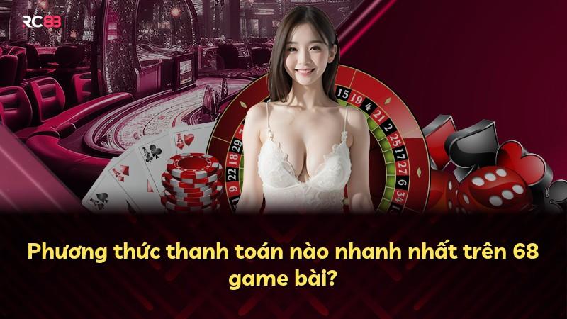 Phương thức thanh toán nào nhanh nhất trên 68 game bài?