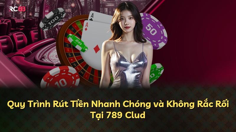 Quy Trình Rút Tiền Nhanh Chóng và Không Rắc Rối Tại 789 Clud