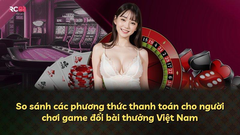 So sánh các phương thức thanh toán cho người chơi game đổi bài thưởng Việt Nam