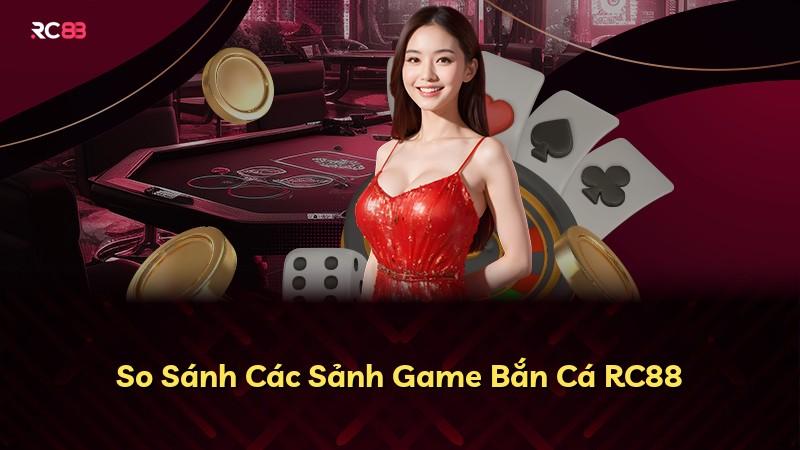 So Sánh Các Sảnh Game Bắn Cá RC88