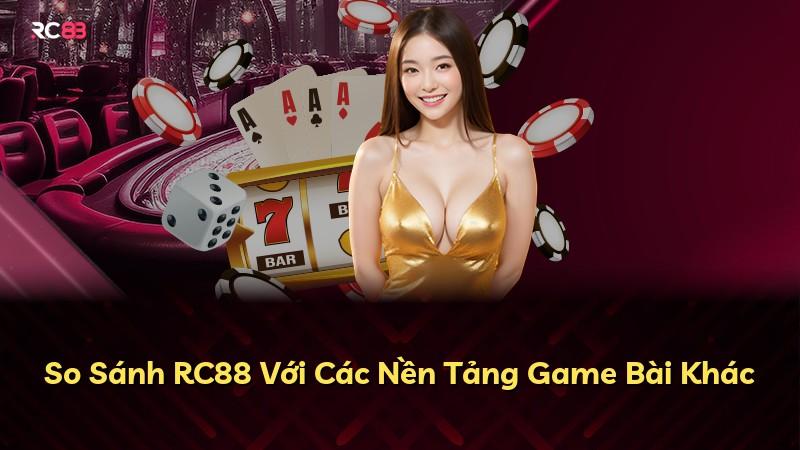 So Sánh RC88 Với Các Nền Tảng Game Bài Khác
