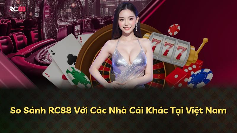 So Sánh RC88 Với Các Nhà Cái Khác Tại Việt Nam