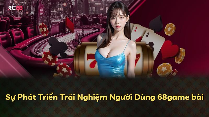 Sự Phát Triển Trải Nghiệm Người Dùng 68game bài