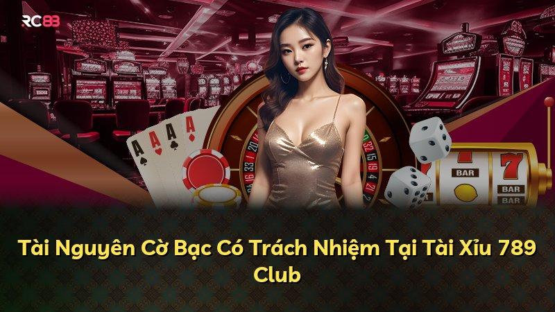 Tài Nguyên Cờ Bạc Có Trách Nhiệm Tại Tài Xỉu 789 Club