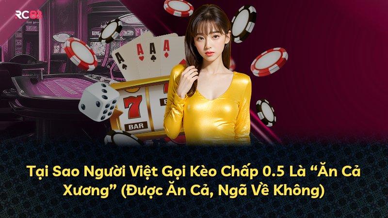 Tại Sao Người Việt Gọi Kèo Chấp 0.5 Là “Ăn Cả Xương” (Được Ăn Cả, Ngã Về Không)