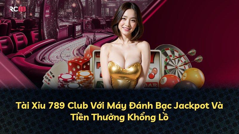 Tài Xỉu 789 Club Với Máy Đánh Bạc Jackpot Và Tiền Thưởng Khổng Lồ