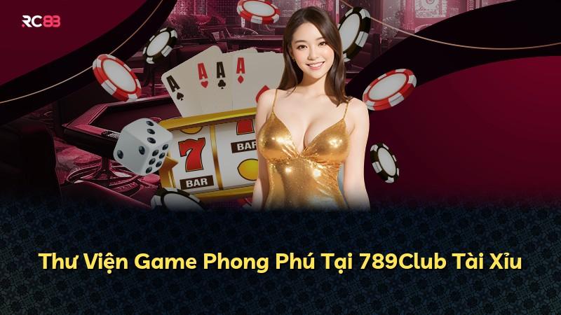 Thư Viện Game Phong Phú Tại 789Club Tài Xỉu