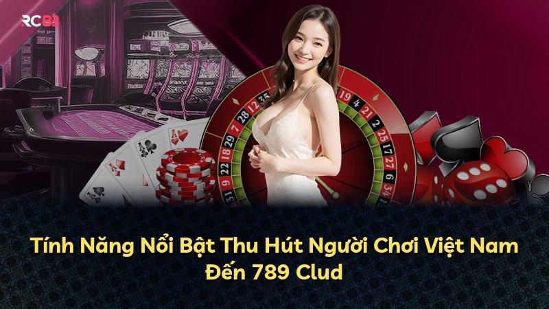 Tính Năng Nổi Bật Thu Hút Người Chơi Việt Nam Đến 789 Clud