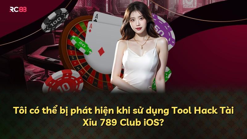 Tôi có thể bị phát hiện khi sử dụng Tool Hack Tài Xỉu 789 Club iOS?