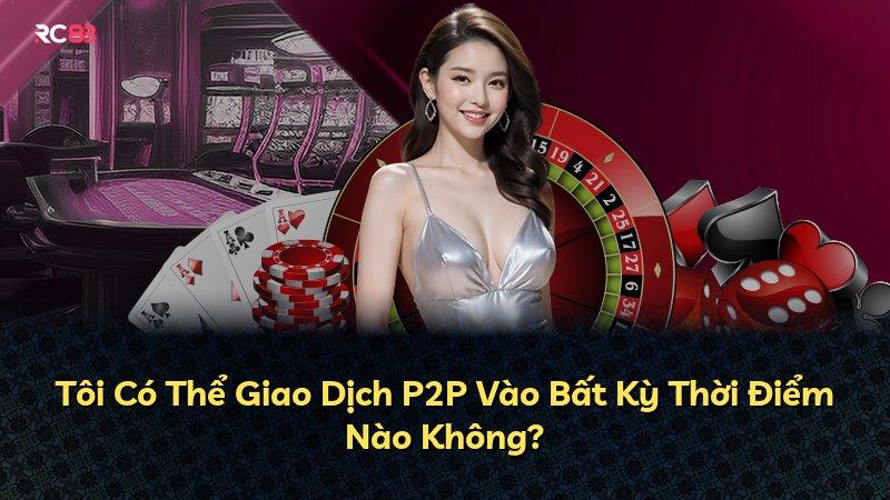 Tôi Có Thể Giao Dịch P2P Vào Bất Kỳ Thời Điểm Nào Không?