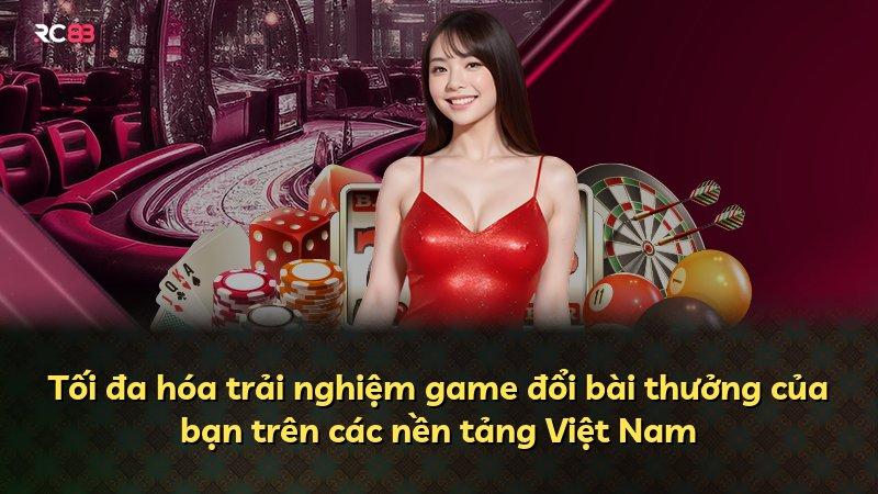 Tối đa hóa trải nghiệm game đổi bài thưởng của bạn trên các nền tảng Việt Nam