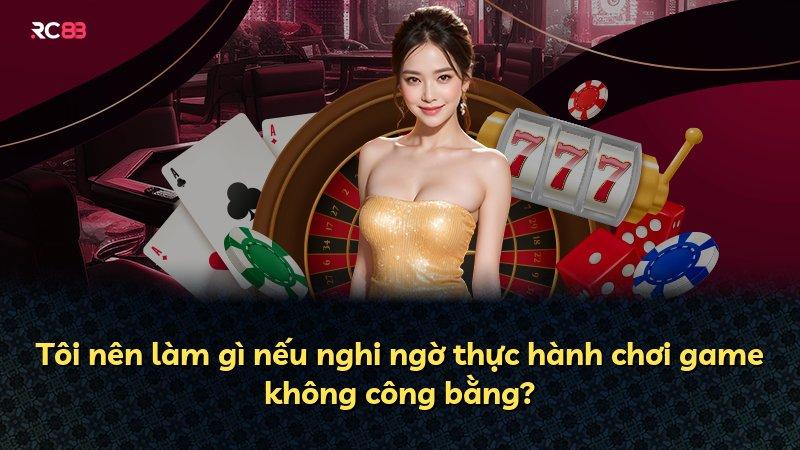 Tôi nên làm gì nếu nghi ngờ thực hành chơi game không công bằng?