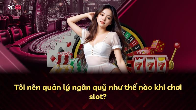 Tôi nên quản lý ngân quỹ như thế nào khi chơi slot?