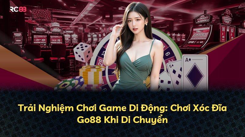 Trải Nghiệm Chơi Game Di Động: Chơi Xóc Đĩa Go88 Khi Di Chuyển