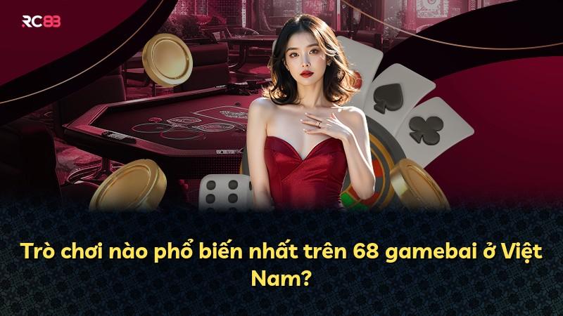 Trò chơi nào phổ biến nhất trên 68 gamebai ở Việt Nam?