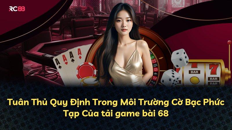 Tuân Thủ Quy Định Trong Môi Trường Cờ Bạc Phức Tạp Của tải game bài 68
