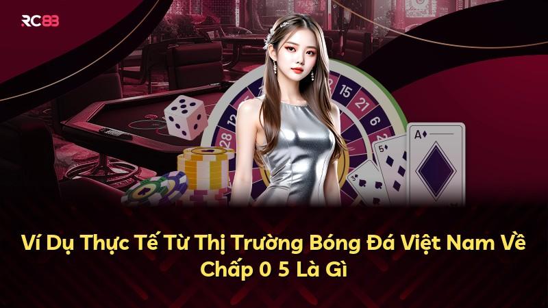 Ví Dụ Thực Tế Từ Thị Trường Bóng Đá Việt Nam Về Chấp 0 5 Là Gì