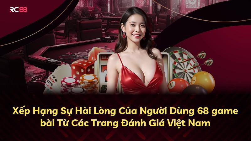 Xếp Hạng Sự Hài Lòng Của Người Dùng 68 game bài Từ Các Trang Đánh Giá Việt Nam