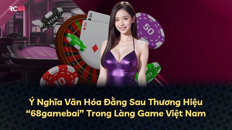 Ý Nghĩa Văn Hóa Đằng Sau Thương Hiệu “68gamebai” Trong Làng Game Việt Nam
